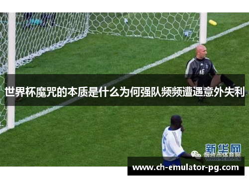 世界杯魔咒的本质是什么为何强队频频遭遇意外失利