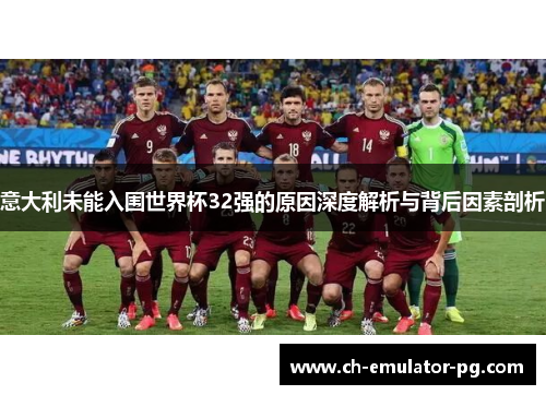 意大利未能入围世界杯32强的原因深度解析与背后因素剖析