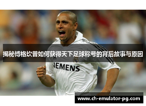 揭秘博格坎普如何获得天下足球称号的背后故事与原因