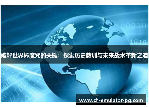 破解世界杯魔咒的关键：探索历史教训与未来战术革新之道