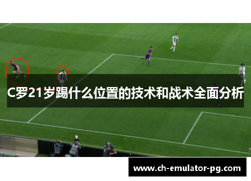 C罗21岁踢什么位置的技术和战术全面分析