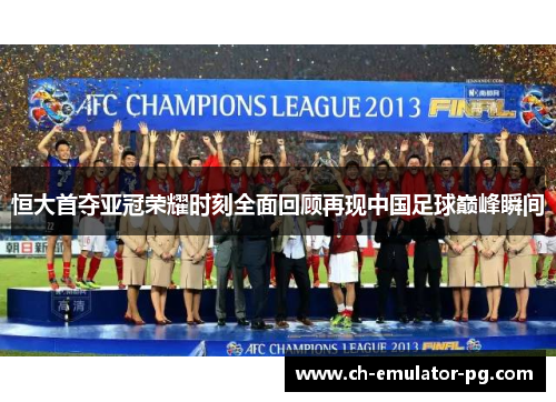 恒大首夺亚冠荣耀时刻全面回顾再现中国足球巅峰瞬间