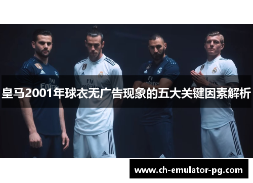皇马2001年球衣无广告现象的五大关键因素解析