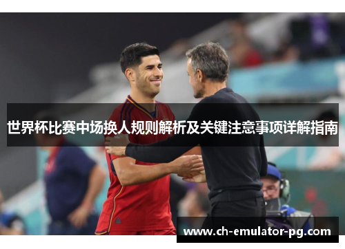 世界杯比赛中场换人规则解析及关键注意事项详解指南