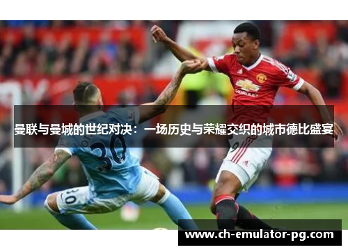 曼联与曼城的世纪对决：一场历史与荣耀交织的城市德比盛宴