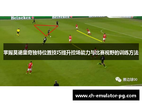 掌握莫德里奇独特位置技巧提升控场能力与比赛视野的训练方法