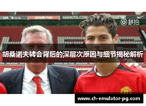 胡桑诺夫转会背后的深层次原因与细节揭秘解析