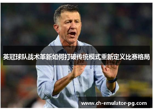 英冠球队战术革新如何打破传统模式重新定义比赛格局