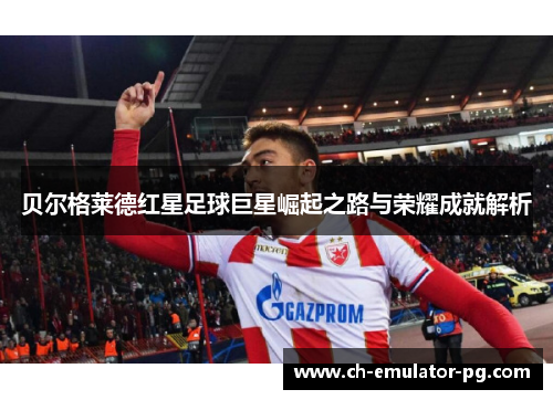 贝尔格莱德红星足球巨星崛起之路与荣耀成就解析