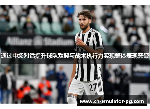 通过中场对话提升球队默契与战术执行力实现整体表现突破 通过中场对话提升球队默契与战术执行力实现整体表现突破
