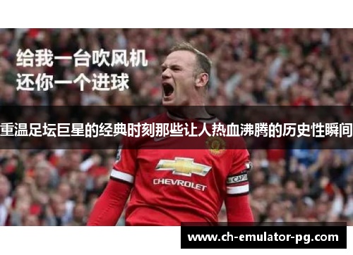 重温足坛巨星的经典时刻那些让人热血沸腾的历史性瞬间 重温足坛巨星的经典时刻那些让人热血沸腾的历史性瞬间