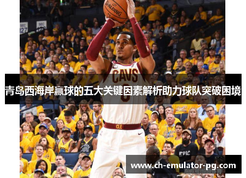 青岛西海岸赢球的五大关键因素解析助力球队突破困境