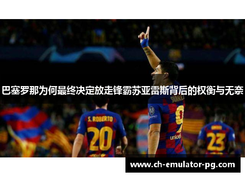 巴塞罗那为何最终决定放走锋霸苏亚雷斯背后的权衡与无奈
