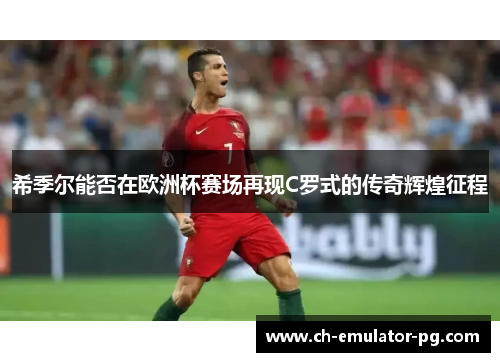希季尔能否在欧洲杯赛场再现C罗式的传奇辉煌征程