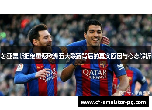 苏亚雷斯拒绝重返欧洲五大联赛背后的真实原因与心态解析