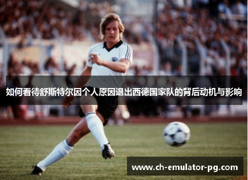 如何看待舒斯特尔因个人原因退出西德国家队的背后动机与影响