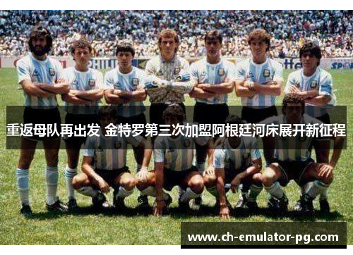 重返母队再出发 金特罗第三次加盟阿根廷河床展开新征程