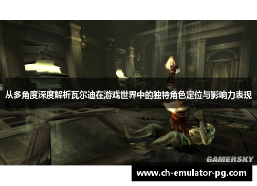 从多角度深度解析瓦尔迪在游戏世界中的独特角色定位与影响力表现