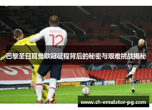 巴黎圣日耳曼欧冠征程背后的秘密与艰难挑战揭秘 巴黎圣日耳曼欧冠征程背后的秘密与艰难挑战揭秘