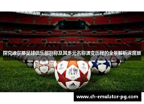 探究波尔蒂足球俱乐部别称及其多元名称演变历程的全景解析深度版 探究波尔蒂足球俱乐部别称及其多元名称演变历程的全景解析深度版