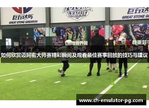 如何欣赏迈阿密大师赛精彩瞬间及观看最佳赛事回放的技巧与建议