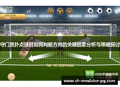 守门员扑点球时如何判断方向的关键因素分析与策略探讨 守门员扑点球时如何判断方向的关键因素分析与策略探讨