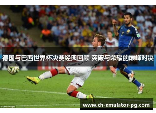 德国与巴西世界杯决赛经典回顾 突破与荣耀的巅峰对决