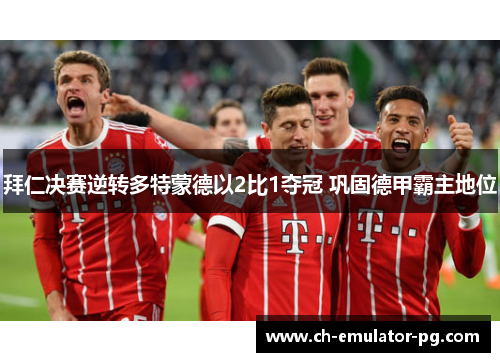 拜仁决赛逆转多特蒙德以2比1夺冠 巩固德甲霸主地位