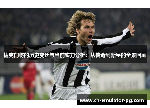 捷克门将的历史变迁与当前实力分析:从传奇到新星的全景回顾 捷克门将的历史变迁与当前实力分析:从传奇到新星的全景回顾