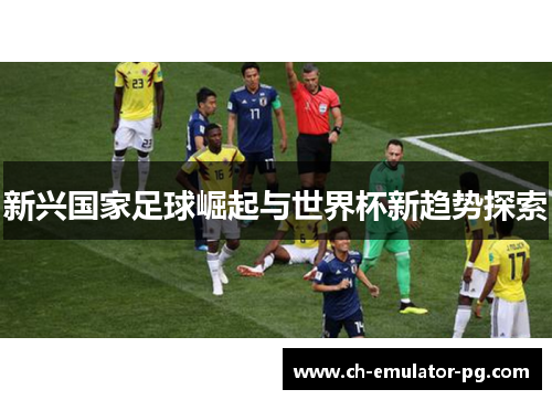 新兴国家足球崛起与世界杯新趋势探索