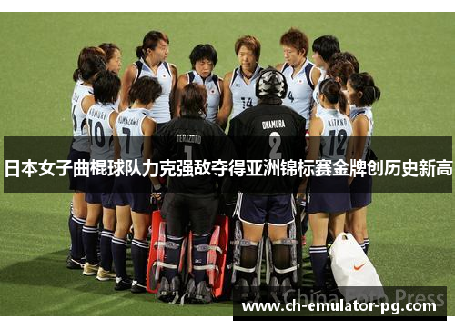 日本女子曲棍球队力克强敌夺得亚洲锦标赛金牌创历史新高 日本女子曲棍球队力克强敌夺得亚洲锦标赛金牌创历史新高