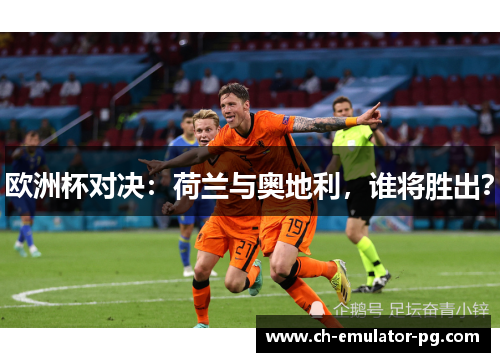 欧洲杯对决：荷兰与奥地利，谁将胜出？