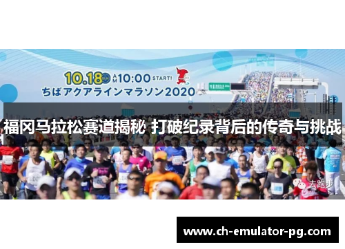 福冈马拉松赛道揭秘 打破纪录背后的传奇与挑战