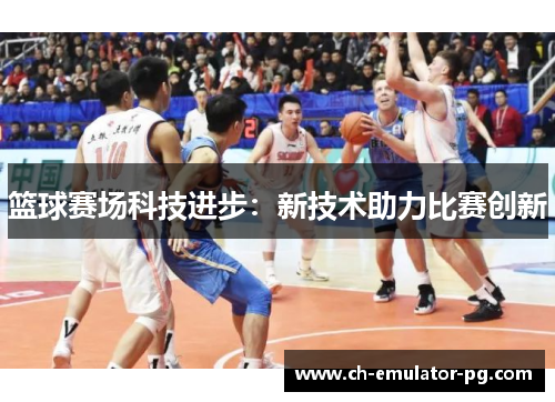 篮球赛场科技进步：新技术助力比赛创新
