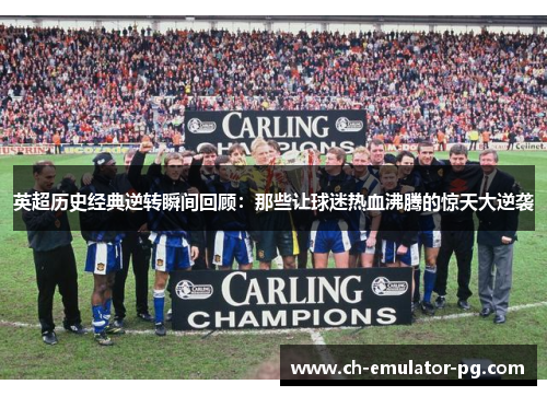 英超历史经典逆转瞬间回顾:那些让球迷热血沸腾的惊天大逆袭 英超历史经典逆转瞬间回顾:那些让球迷热血沸腾的惊天大逆袭
