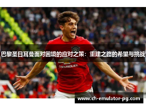 巴黎圣日耳曼面对困境的应对之策：重建之路的希望与挑战