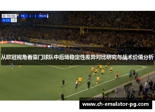 从欧冠视角看豪门球队中后场稳定性差异对比研究与战术价值分析