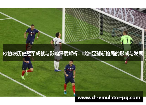 欧协联历史冠军成就与影响深度解析：欧洲足球新格局的形成与发展