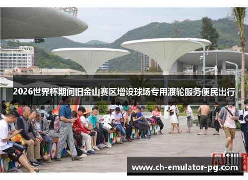 2026世界杯期间旧金山赛区增设球场专用渡轮服务便民出行