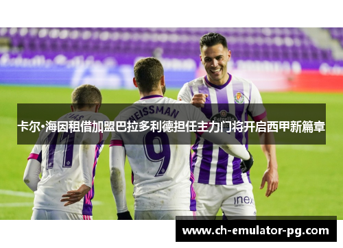 卡尔·海因租借加盟巴拉多利德担任主力门将开启西甲新篇章 卡尔·海因租借加盟巴拉多利德担任主力门将开启西甲新篇章