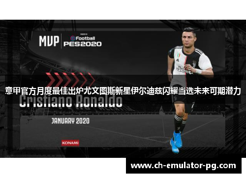 意甲官方月度最佳出炉尤文图斯新星伊尔迪兹闪耀当选未来可期潜力 意甲官方月度最佳出炉尤文图斯新星伊尔迪兹闪耀当选未来可期潜力