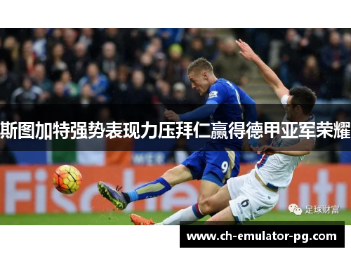 斯图加特强势表现力压拜仁赢得德甲亚军荣耀 斯图加特强势表现力压拜仁赢得德甲亚军荣耀