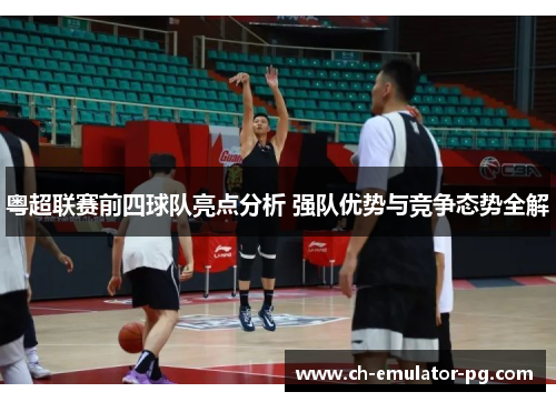粤超联赛前四球队亮点分析 强队优势与竞争态势全解