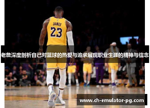 老詹深度剖析自己对篮球的热爱与追求展现职业生涯的精神与信念 老詹深度剖析自己对篮球的热爱与追求展现职业生涯的精神与信念