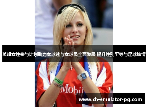 英超女性参与计划助力女球迷与女球员全面发展 提升性别平等与足球热情