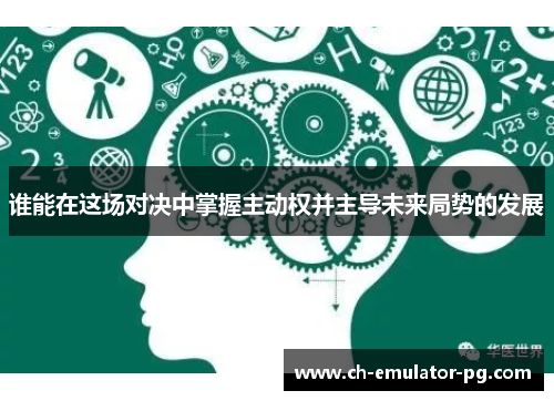 谁能在这场对决中掌握主动权并主导未来局势的发展