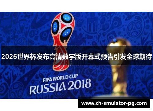 2026世界杯发布高清数字版开幕式预告引发全球期待 2026世界杯发布高清数字版开幕式预告引发全球期待