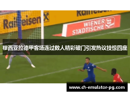 穆西亚拉德甲客场连过数人精彩破门引发热议技惊四座