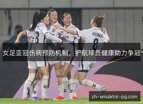 女足亚冠伤病预防机制，护航球员健康助力争冠