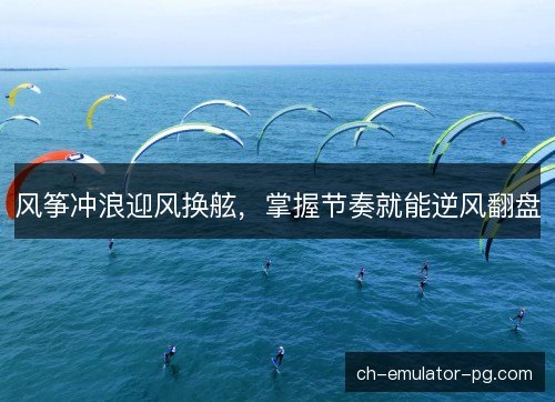 风筝冲浪迎风换舷，掌握节奏就能逆风翻盘